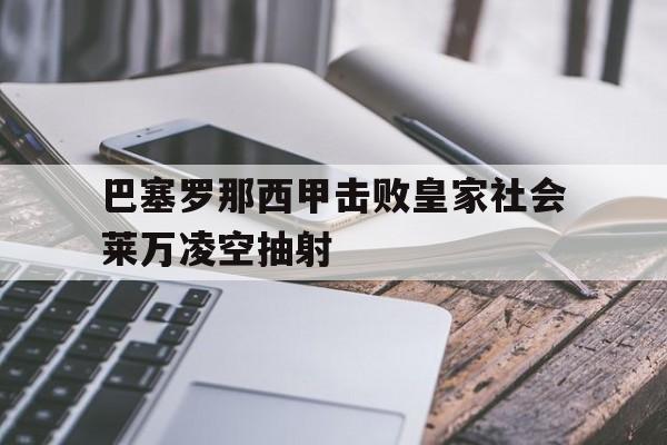 巴塞罗那西甲击败皇家社会莱万凌空抽射
