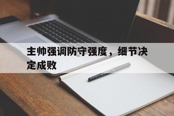 ag体育管理_主帅强调防守强度，细节决定成败(主帅足球)